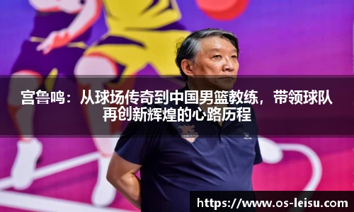 宫鲁鸣：从球场传奇到中国男篮教练，带领球队再创新辉煌的心路历程