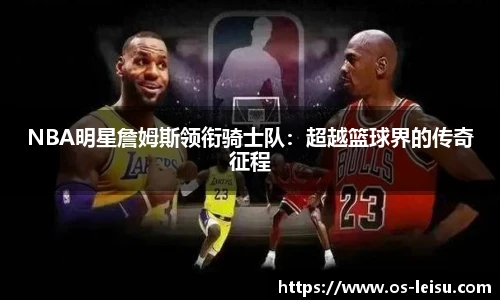 NBA明星詹姆斯领衔骑士队：超越篮球界的传奇征程