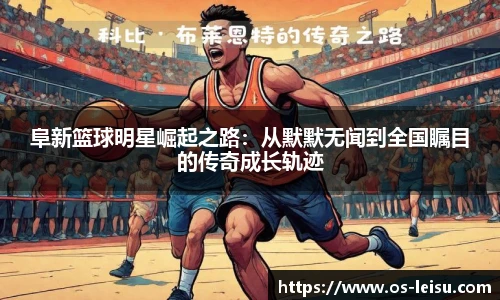 阜新篮球明星崛起之路：从默默无闻到全国瞩目的传奇成长轨迹