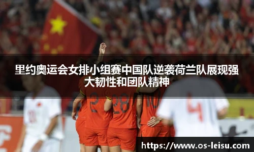 里约奥运会女排小组赛中国队逆袭荷兰队展现强大韧性和团队精神