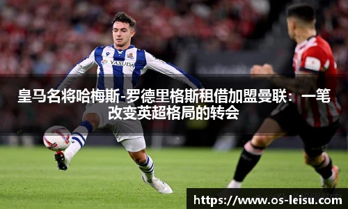 皇马名将哈梅斯-罗德里格斯租借加盟曼联：一笔改变英超格局的转会