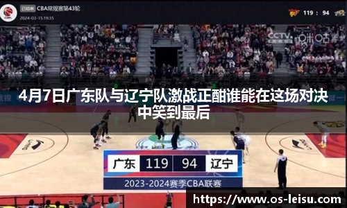 4月7日广东队与辽宁队激战正酣谁能在这场对决中笑到最后