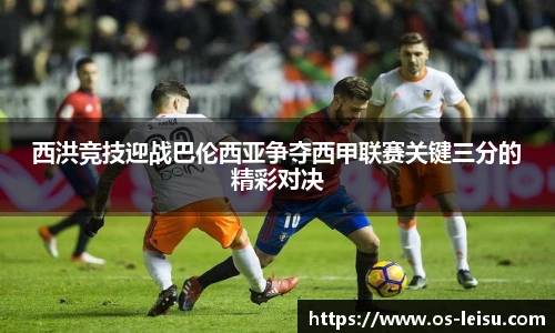 西洪竞技迎战巴伦西亚争夺西甲联赛关键三分的精彩对决