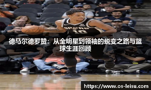 德马尔德罗赞：从全明星到领袖的蜕变之路与篮球生涯回顾