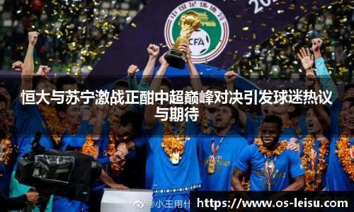恒大与苏宁激战正酣中超巅峰对决引发球迷热议与期待