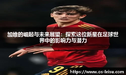 加维的崛起与未来展望：探索这位新星在足球世界中的影响力与潜力
