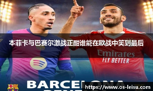 本菲卡与巴赛尔激战正酣谁能在欧战中笑到最后