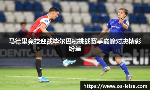 马德里竞技迎战毕尔巴鄂挑战赛季巅峰对决精彩纷呈