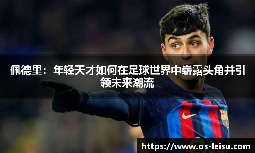 佩德里：年轻天才如何在足球世界中崭露头角并引领未来潮流